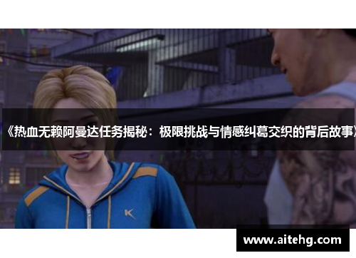《热血无赖阿曼达任务揭秘：极限挑战与情感纠葛交织的背后故事》